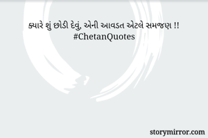 ક્યારે શું છોડી દેવું, એની આવડત એટલે સમજણ !!
#ChetanQuotes