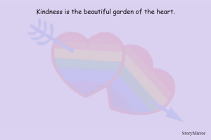 Kindness is the beautiful garden of the heart.


