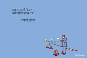 स्वत:चा स्वार्थ विसरून 
 निस्वार्थपणे काम करा .

        - देवकी ढोकणे 