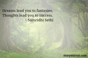 Dreams lead you to fantasies,
Thoughts lead you to success. 
                        ~ Samridhi Sethi 