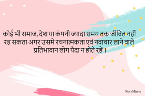 कोई भी समाज, देश या कंपनी ज्यादा समय तक जीवित नहीं रह सकता अगर उसमे रचनात्मकता एवं नवाचार लाने वाले प्रतिभावान लोग पैदा न होते रहें ।
