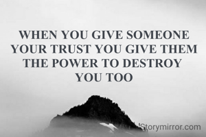 WHEN YOU GIVE SOMEONE YOUR TRUST YOU GIVE THEM THE POWER TO DESTROY 
YOU TOO