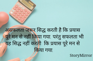 असफलता जरूर सिद्ध करती है कि प्रयास पूरे मन से नहीं किया गया. परंतु सफलता भी यह सिद्ध नहीं करती  कि प्रयास पूरे मन से किया गया. 