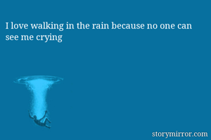 I love walking in the rain because no one can see me crying 