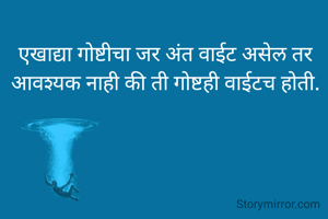 एखाद्या गोष्टीचा जर अंत वाईट असेल तर आवश्यक नाही की ती गोष्टही वाईटच होती.
