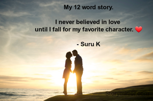 My 12 word story.

I never believed in love 
until I fall for my favorite character. ❤️

- Suru K