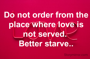 Do not order from the place where love is not served. 
Better starve..
