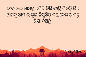 ଜୀବନରେ ଆମକୁ ଏମିତି କିଛି ବ୍ୟକ୍ତି ମିଳନ୍ତି ଯିଏ ଆମକୁ ଆମ ର ଭୁଲ ନିଷ୍ପତ୍ତିର ଦଣ୍ଡ ଦେଇ ଆମକୁ ଶିକ୍ଷା ଦିଅନ୍ତି।