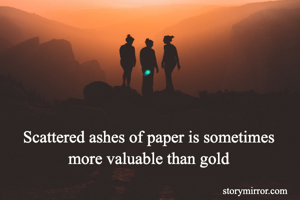 Scattered ashes of paper is sometimes more valuable than gold