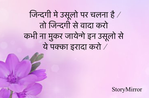 जिन्दगी मे उसूलो पर चलना है |
तो जिन्दगी से वादा करो
कभी ना मुकर जायेन्गे इन उसूलो से
ये पक्का इरादा करो |