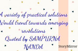 A variety of practical solutions
Would trend towards emerging revolutions
Quoted by SAMPURNA  NANDA