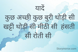  यादें
 कुछ अच्छी कुछ बुरी थोड़ी सी खट्टी थोड़ी सी मीठी सी  हंसती सी रोती सी 
