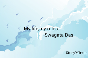 My life,my rules.
                           -Swagata Das