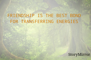 FRIENDSHIP IS THE BEST BOND FOR TRANSFERRING ENERGIES