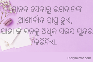 ମାନବ ସେବାରୁ ଭଗବାନଙ୍କ ଆଶୀର୍ବାଦ ପ୍ରାପ୍ତ ହୁଏ, 
ଯାହା ଜୀବନକୁ ଅଧିକ ସରସ ସୁନ୍ଦର କରିଦିଏ. 