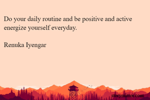 Do your daily routine and be positive and active 
energize yourself everyday.

Renuka Iyengar