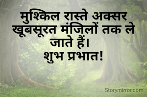 मुश्किल रास्ते अक्सर खूबसूरत मंजिलों तक ले जाते हैं।  
शुभ प्रभात!