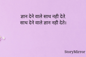 ज्ञान देने वाले साथ नही देते,
साथ देने वाले ज्ञान नही देते।
