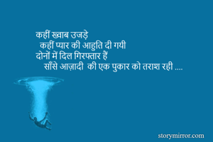 कहीं ख्वाब उजड़े 
  कहीं प्यार की आहुति दी गयी 
दोनों में दिल गिरफ्तार हैं 
    साँसे आज़ादी  की एक पुकार को तराश रही .... 