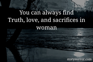 You can always find
Truth, love, and sacrifices in woman