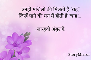 उनहीं मंजिलों की मिलती है "राह",
जिन्हें पाने की मन में होती है "चाह"...

-जान्हवी अंबुलगे.