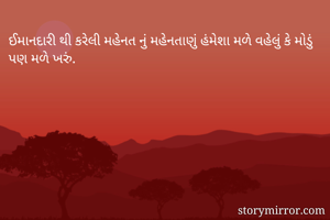 ઈમાનદારી થી કરેલી મહેનત નું મહેનતાણું હંમેશા મળે વહેલું કે મોડું પણ મળે ખરું.