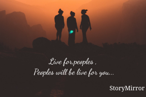 Live for,peoples , 
Peoples will be live for you...