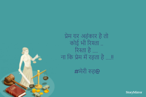 प्रेम ग़र अहंकार है तो 
कोई भी रिश्ता ..
रिस्ता है ....
ना कि प्रेम में रहता है ....!!

#मेरी रुह@