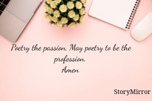 Poetry the passion, May poetry to be the profession.
Amen