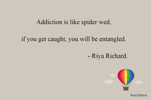 Addiction is like spider wed,
if you get caught, you will be entangled.