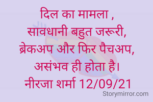 दिल का मामला ,
सावधानी बहुत जरूरी,
 ब्रेकअप और फिर पैचअप, 
असंभव ही होता है।
 नीरजा शर्मा 12/09/21