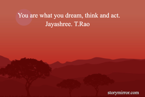          You are what you dream, think and act. 
                          Jayashree. T.Rao
                          