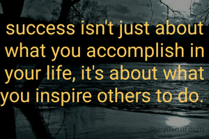 success isn't just about what you accomplish in your life, it's about what you inspire others to do. 