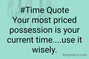 #Time Quote
Your most priced possession is your current time....use it wisely.