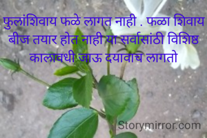 फुलांशिवाय फळे लागत नाही . फळा शिवाय बीज तयार होत नाही या सर्वासांठी विशिष्ठ कालावधी जाऊ दयावाच लागतो
