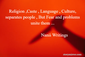 Religion ,Caste , Language , Culture, separates people , But Fear and problems unite them ...

                      Nanii Writings 