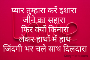 प्यार तुम्हारा करें इशारा 
जीने का सहारा 
फिर क्यों किनारा
लेकर हाथों में हाथ
जिंदगी भर चले साथ दिलदारा