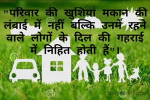 "परिवार की खुशियां मकान की लंबाई में नहीं बल्कि उनमें रहने वाले लोगों के दिल की गहराई में निहित होती हैं"।