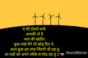 ऐ मेरे दोस्तों कमी 
आपकी तो है ,
प्यार की खातिर 
कुछ लम्हे मैंने भी छोड़ दिए थे ,
आज कुछ इस तरह जिंदगी जी रहा हूं 
हर घड़ी को अपने तरीके से मोड़ रहा हूं !!!❤️