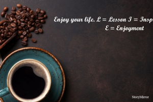 Enjoy your life. L = Lesson I = Inspiration F = Faith E = Enjoyment 