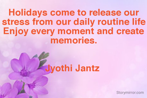 Holidays come to release our stress from our daily routine life
Enjoy every moment and create memories.


Jyothi Jantz 