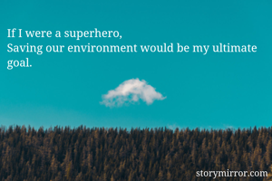 If I were a superhero,
Saving our environment would be my ultimate goal.