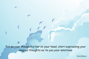 Put on your thoughtful hat on your head, start expressing your magical thoughts as its you your emotions.