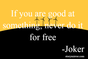 If you are good at something, never do it for free
                           -Joker