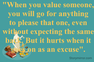"When you value someone, you will go for anything to please that one, even without expecting the same back. But it hurts when it goes on as an excuse".