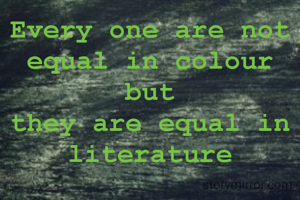 Every one are not equal in colour
but
they are equal in literature