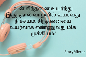 உன் சிந்தனை உயர்ந்து இருந்தால் வாழ்வில் உயர்வது நிச்சயம், சிந்தனையை உயர்வாக எண்ணுவது மிக முக்கியம்!