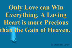 Only Love can Win Everything. A Loving Heart is more Precious than the Gain of Heaven. 