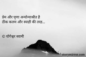 प्रेम और घृणा अन्योन्याश्रीत है
ठीक कलम और स्याही की तरह...


© योगेश्वर स्वामी

