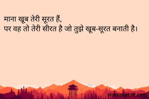 माना खूब तेरी सूरत हैं,
पर वह तो तेरी सीरत है जो तुझे खूब-सूरत बनाती है।